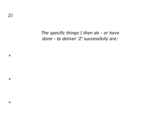 2)
The specific things I then do - or have
done - to deliver ‘Z’ successfully are:
*
*
*
 