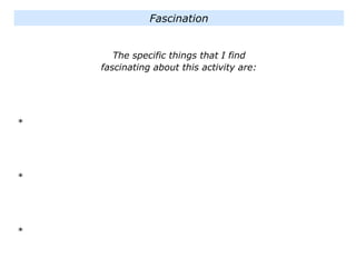 The specific things that I find
fascinating about this activity are:
*
*
*
Fascination
 