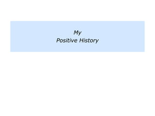 My
Positive History
 