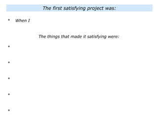 * When I
The things that made it satisfying were:
*
*
*
*
*
The first satisfying project was:
 