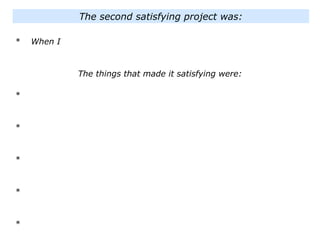 * When I
The things that made it satisfying were:
*
*
*
*
*
The second satisfying project was:
 