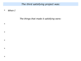 * When I
The things that made it satisfying were:
*
*
*
*
*
The third satisfying project was:
 