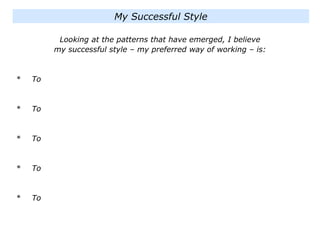 Looking at the patterns that have emerged, I believe
my successful style – my preferred way of working – is:
* To
* To
* To
* To
* To
My Successful Style
 