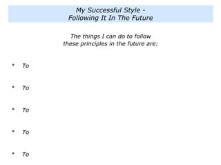 The things I can do to follow
these principles in the future are:
* To
* To
* To
* To
* To
My Successful Style -
Following It In The Future
 