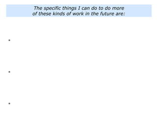 *
*
*
The specific things I can do to do more
of these kinds of work in the future are:
 