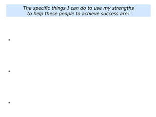 *
*
*
The specific things I can do to use my strengths
to help these people to achieve success are:
 