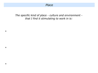 The specific kind of place - culture and environment -
that I find it stimulating to work in is:
*
*
*
Place
 
