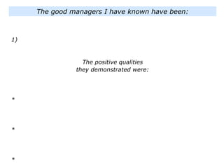 The good managers I have known have been:
1)
The positive qualities
they demonstrated were:
*
*
*
 