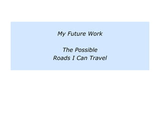 My Future Work
The Possible
Roads I Can Travel
 