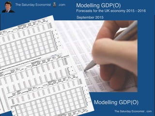 Modelling GDP(O)
The Saturday Economist . com
Modelling GDP(O)
Forecasts for the UK economy 2015 - 2016
September 2015
 