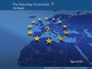 The Saturday Economist - we always keep you in the picture …
On Brexit …
?
April 2016 …
 