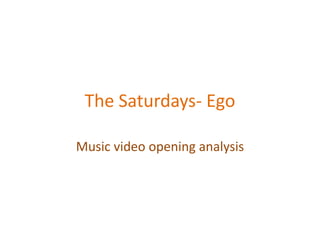 The Saturdays- Ego

Music video opening analysis
 