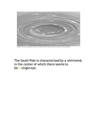 The South Pole is characterized by a whirlwind,
in the center of which there seems to
be a single eye.
 