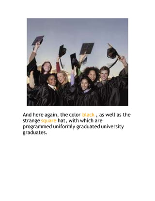 And here again, the color black , as well as the
strange square hat, with which are
programmed uniformly graduated university
graduates.
 