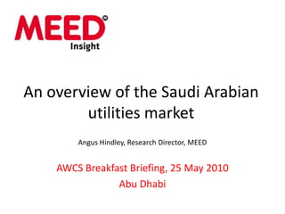 An overview of the Saudi Arabian utilities market,[object Object],Angus Hindley, Research Director, MEED,[object Object],AWCS Breakfast Briefing, 25 May 2010,[object Object],Abu Dhabi,[object Object]