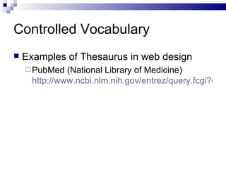 Controlled Vocabulary Examples of Thesaurus in web design PubMed (National Library of Medicine)  http://www.ncbi.nlm.nih.gov/entrez/query.fcgi?db=PubMed   