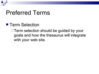 Preferred Terms Term Selection Term selection should be guided by your goals and how the thesaurus will integrate with your web site. 