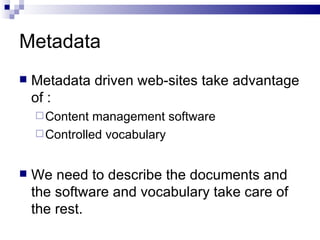 Metadata Metadata driven web-sites take advantage of : Content management software Controlled vocabulary We need to describe the documents and the software and vocabulary take care of the rest.  