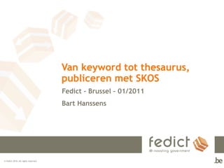© Fedict 2010. All rights reserved
Van keyword tot thesaurus,
publiceren met SKOS
Fedict – Brussel – 01/2011
Bart Hanssens
 