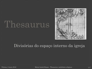 Divisórias do espaço interno da igreja
Fátima, 2 maio 2016 Maria Isabel Roque . Thesaurus: mobiliário religioso 117
Thesaurus
 