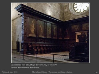 Cadeiral do coro alto. Diogo de Torralva, 1548-1550
Lisboa, Mosteiro dos Jerónimos
Fátima, 2 maio 2016 136Maria Isabel Roque . Thesaurus: mobiliário religioso
 