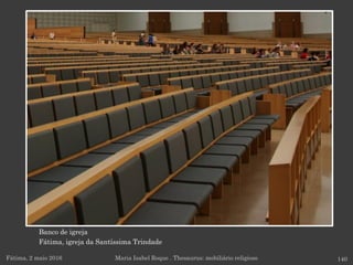 Banco de igreja
Fátima, igreja da Santíssima Trindade
Fátima, 2 maio 2016 140Maria Isabel Roque . Thesaurus: mobiliário religioso
 
