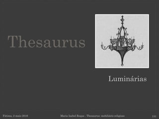 Luminárias
Fátima, 2 maio 2016 Maria Isabel Roque . Thesaurus: mobiliário religioso 151
Thesaurus
 