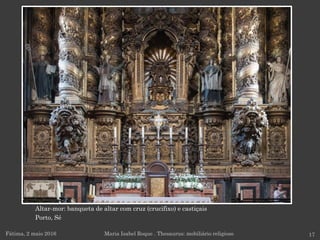 Altar-mor: banqueta de altar com cruz (crucifixo) e castiçais
Porto, Sé
Fátima, 2 maio 2016 17Maria Isabel Roque . Thesaurus: mobiliário religioso
 
