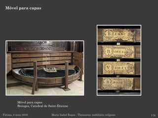 Móvel para capas
Fátima, 2 maio 2016 178Maria Isabel Roque . Thesaurus: mobiliário religioso
Móvel para capas
Brouges, Catedral de Saint-Étienne
 