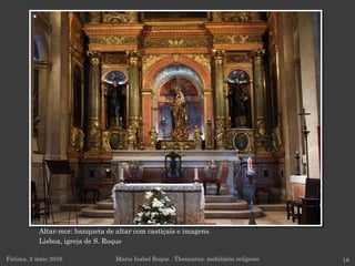 Altar-mor: banqueta de altar com castiçais e imagens
Lisboa, igreja de S. Roque
Fátima, 2 maio 2016 18Maria Isabel Roque . Thesaurus: mobiliário religioso
 