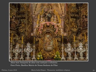 Altar-mor: banqueta de altar com castiçais e relicários
Ouro Preto, Basílica Matriz de Nossa Senhora do Pilar
Fátima, 2 maio 2016 19Maria Isabel Roque . Thesaurus: mobiliário religioso
 