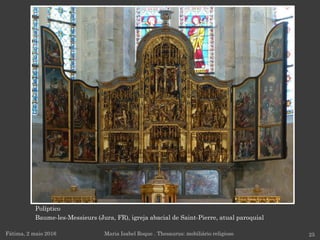 Políptico
Baume-les-Messieurs (Jura, FR), igreja abacial de Saint-Pierre, atual paroquial
Fátima, 2 maio 2016 25Maria Isabel Roque . Thesaurus: mobiliário religioso
 