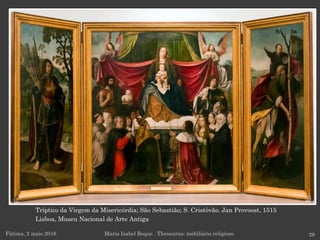 Tríptico da Virgem da Misericórdia; São Sebastião; S. Cristóvão. Jan Provoost, 1515
Lisboa, Museu Nacional de Arte Antiga
Fátima, 2 maio 2016 29Maria Isabel Roque . Thesaurus: mobiliário religioso
 