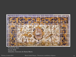 Frontal de altar
Século XVII
Almoster, Convento de Santa Maria
Fátima, 2 maio 2016 44Maria Isabel Roque . Thesaurus: mobiliário religioso
 