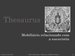 Mobiliário relacionado com
a eucaristia
Fátima, 2 maio 2016 Maria Isabel Roque . Thesaurus: mobiliário religioso 50
Thesaurus
 