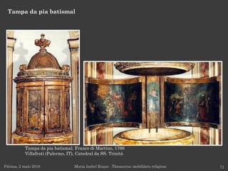 Tampa da pia batismal
Fátima, 2 maio 2016 71Maria Isabel Roque . Thesaurus: mobiliário religioso
Tampa da pia batismal. Franco di Martino, 1766
Villafrati (Palermo, IT), Catedral da SS. Trinità
 