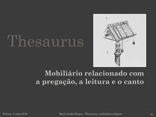 Mobiliário relacionado com
a pregação, a leitura e o canto
Fátima, 2 maio 2016 Maria Isabel Roque . Thesaurus: mobiliário religioso 81
Thesaurus
 