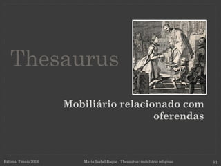 Mobiliário relacionado com
oferendas
Fátima, 2 maio 2016 Maria Isabel Roque . Thesaurus: mobiliário religioso 91
Thesaurus
 
