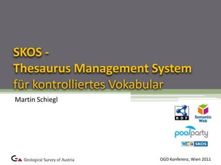 SKOS - Thesaurus Management System für kontrolliertes Vokabular,[object Object],Martin Schiegl,[object Object],OGD Konferenz, Wien 2011,[object Object]