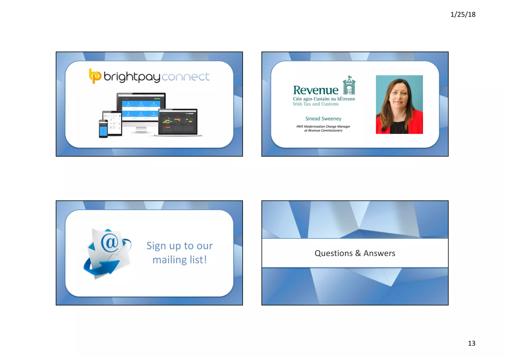 1/25/18
13
-- -
Sinead Sweeney
PAYE Modernisation Change Manager
at Revenue Commissioners
--
Sign up to our
mailing list!
--Questions & Answers
 