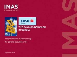 THE SAVINGS BEHAVIOR 
IN SERBIA 
a representative survey among 
the general population 15+ 
September 2014 
 