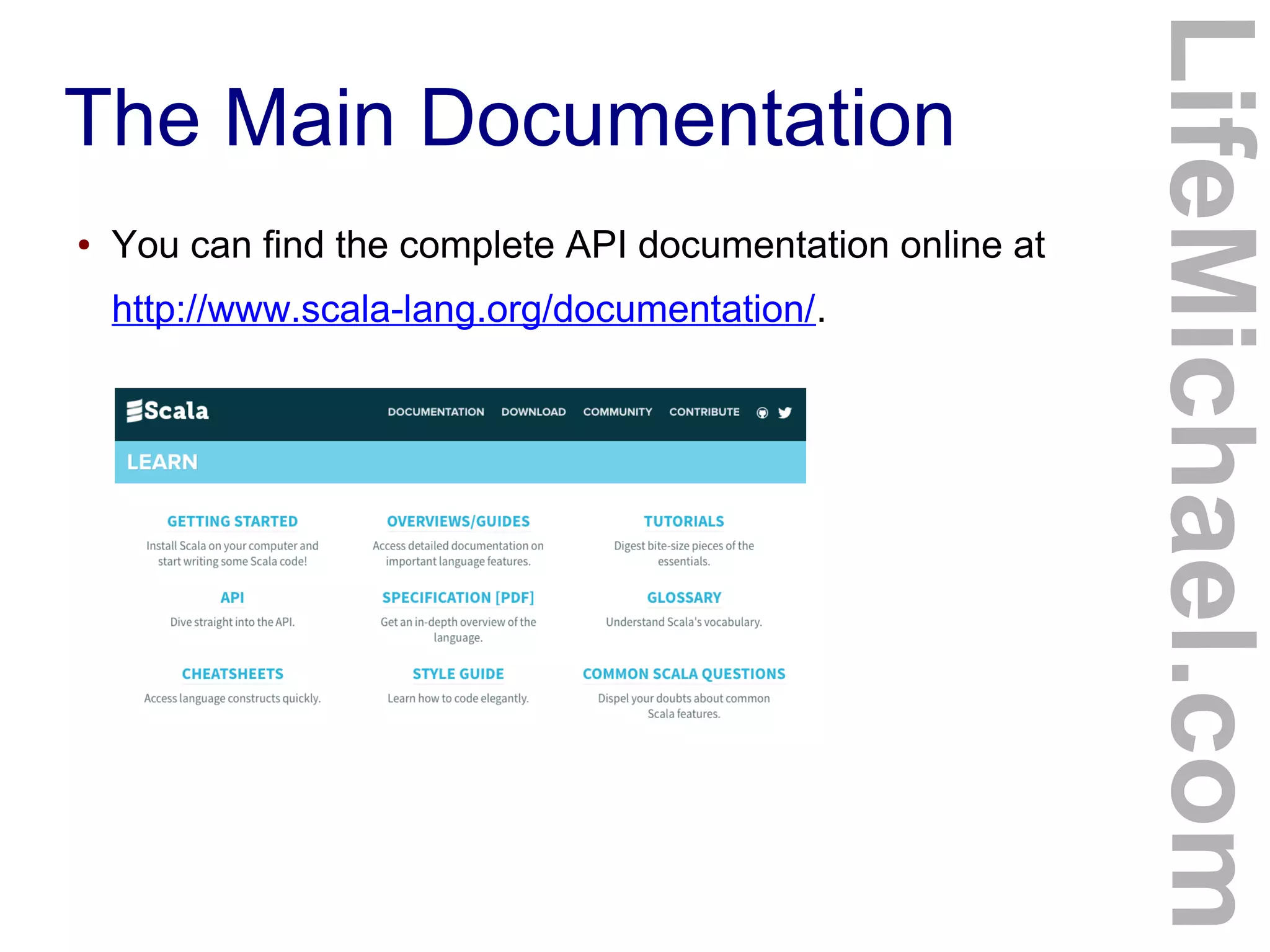 The Main Documentation
● You can find the complete API documentation online at
http://www.scala-lang.org/documentation/.
LifeMichael.com
 