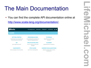 The Main Documentation
● You can find the complete API documentation online at
http://www.scala-lang.org/documentation/.
LifeMichael.com
 
