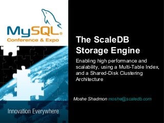 The ScaleDB 
Storage Engine 
Enabling high performance and 
scalability, using a Multi-Table Index, 
and a Shared-Disk Clustering 
Architecture 
Moshe Shadmon moshe@scaledb.com 
 