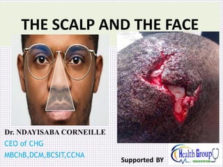 Dr. NDAYISABA CORNEILLE
CEO of CHG
MBChB,DCM,BCSIT,CCNA
THE SCALP AND THE FACE
Supported BY
 