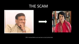 THE SCAM
1992- Harshad Mehta scam was been out by Sucheta Dalal
 