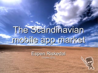 The Scandinavian
mobile app market
    Espen Riskedal
        October 2010
 