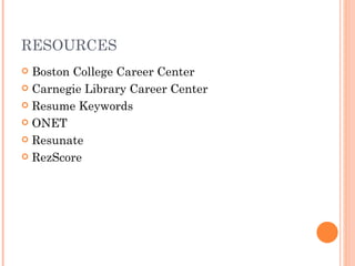 RESOURCES
 Boston College Career Center
 Carnegie Library Career Center

 Resume Keywords

 ONET

 Resunate

 RezScore
 