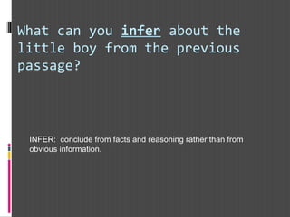 What can you infer about the
little boy from the previous
passage?
INFER: conclude from facts and reasoning rather than from
obvious information.
 