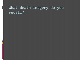 What death imagery do you
recall?
 